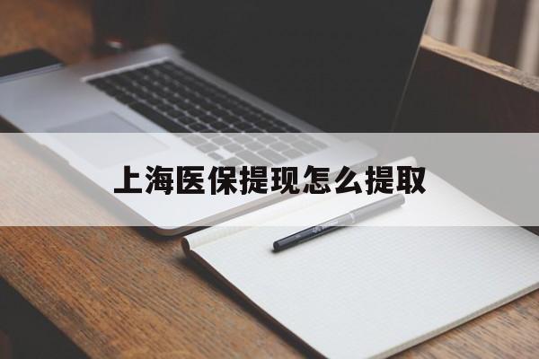 滨州上海医保提现怎么提取(上海医保提现怎么提取出来)