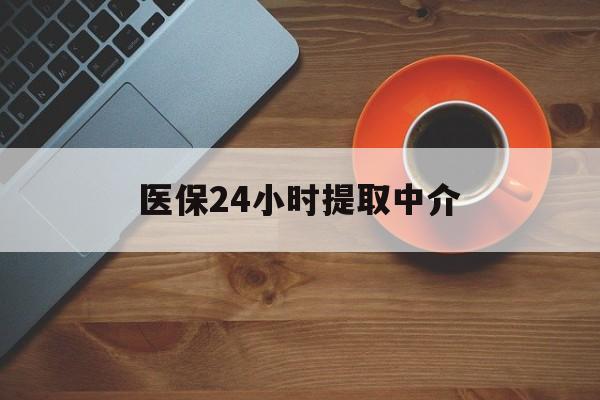 滨州医保24小时提取中介(厦门医保卡提现中介)