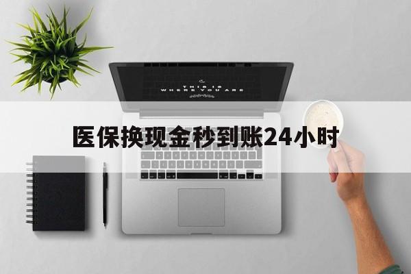 滨州医保换现金秒到账24小时(医保变现金)