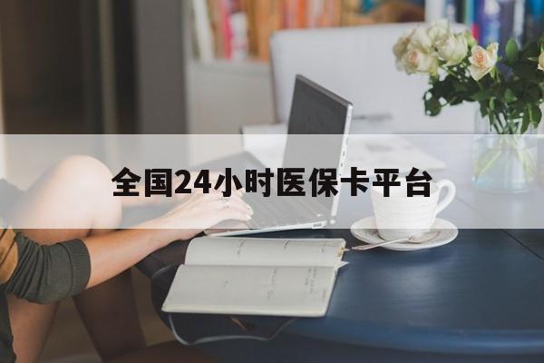 滨州全国24小时医保卡平台(医保24小时服务标志)