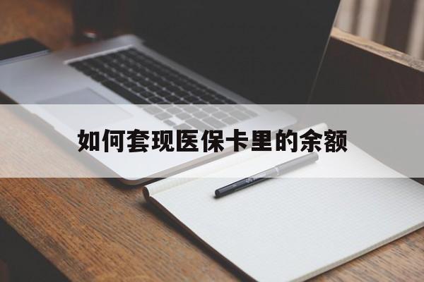 滨州如何套现医保卡里的余额(医保怎么能套现)