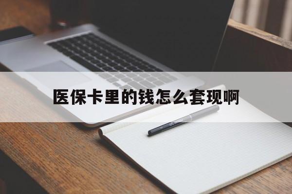滨州医保卡里的钱怎么套现啊(医保卡的钱怎么套出来啊)