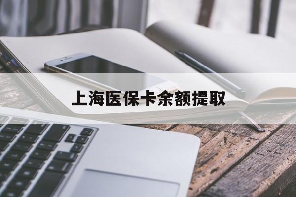 滨州上海医保卡余额提取(上海医保卡余额提取方法)