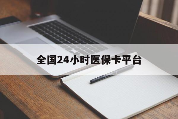 滨州全国24小时医保卡平台(24小时医疗免费咨询)