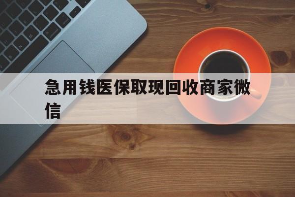 滨州急用钱医保取现回收商家微信(石家庄急用钱套医保卡联系方式渠道)
