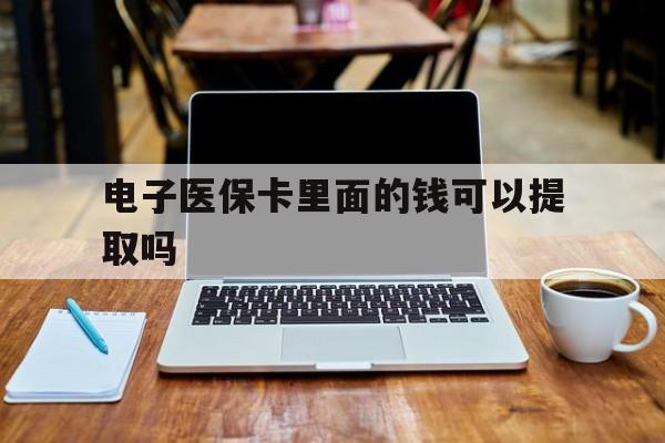 滨州电子医保卡里面的钱可以提取吗(电子医保卡能使用医保余额吗)