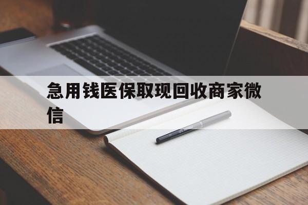 滨州急用钱医保取现回收商家微信(回收微信秒结账平台)