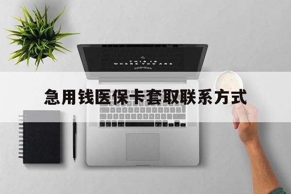 滨州急用钱医保卡套取联系方式(急用钱联系我1000)