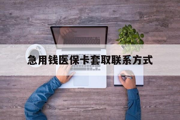 滨州急用钱医保卡套取联系方式(24小时套医保卡联系方式)