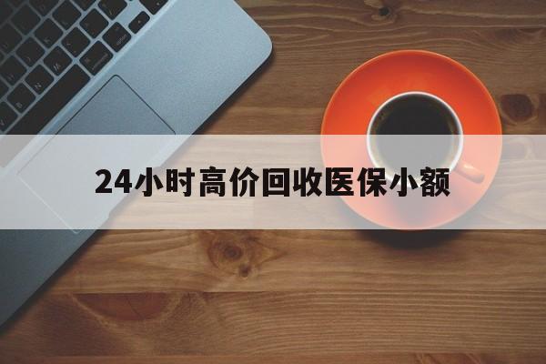 滨州24小时高价回收医保小额(求一个套医保卡的黄牛)