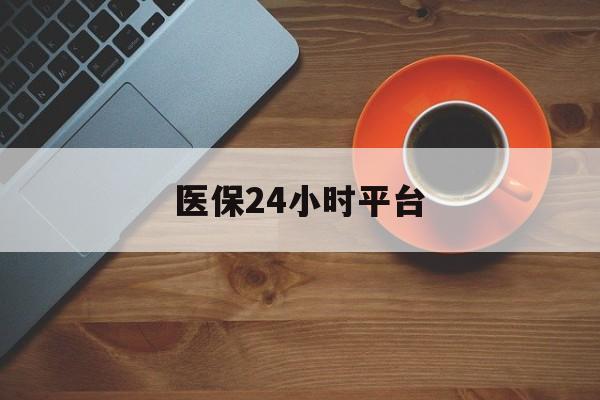 滨州医保24小时平台(医保24小时服务标志)
