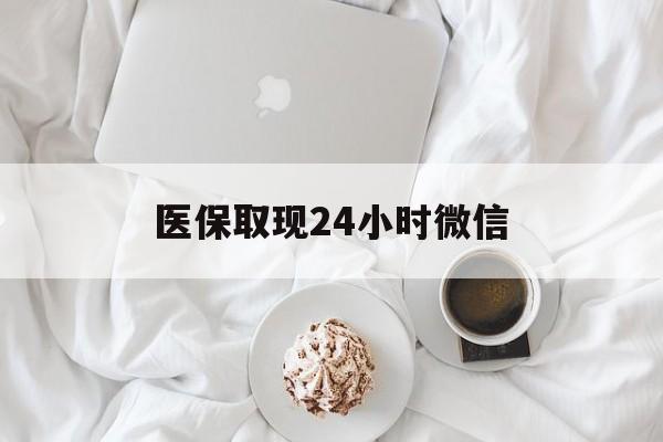滨州医保取现24小时微信(医保取现24小时微信官方入口)