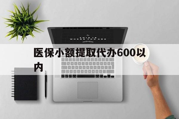 滨州医保小额提取代办600以内(医保小额提取代办600以内微信)