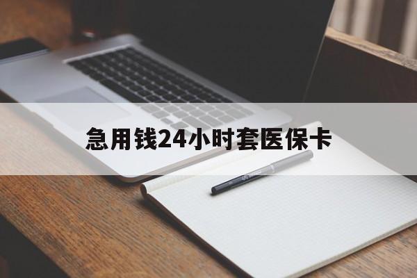 滨州急用钱24小时套医保卡(医保卡看病怎么报销)