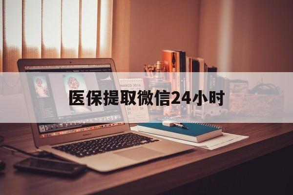 滨州医保提取微信24小时(医保提取代办中介)