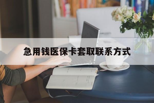 滨州急用钱医保卡套取联系方式(24小时在线套医保联系方式)