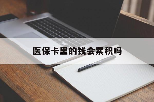 滨州医保卡里的钱会累积吗(医保卡账户的钱会累积么)